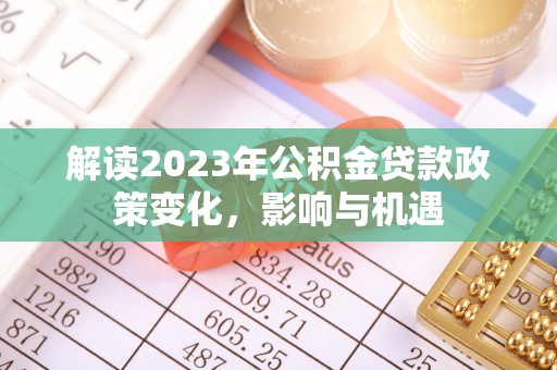 前镇解读2023年公积金贷款政策变化，影响与机遇
