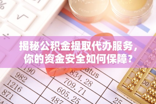 前镇揭秘公积金提取代办服务，你的资金安全如何保障？