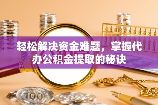 前镇轻松解决资金难题，掌握代办公积金提取的秘诀