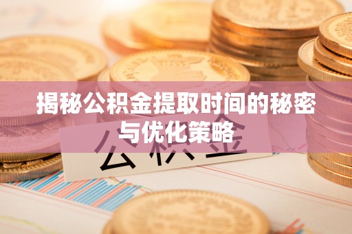 前镇揭秘公积金提取时间的秘密与优化策略