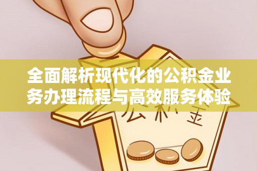 前镇全面解析现代化的公积金业务办理流程与高效服务体验