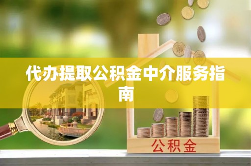 前镇代办提取公积金中介服务指南