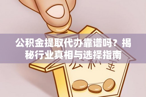 前镇公积金提取代办靠谱吗？揭秘行业真相与选择指南