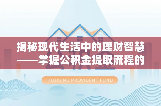 前镇揭秘现代生活中的理财智慧——掌握公积金提取流程的必备指南
