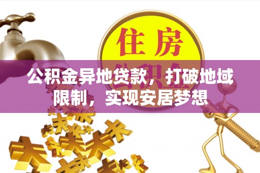 前镇公积金异地贷款，打破地域限制，实现安居梦想