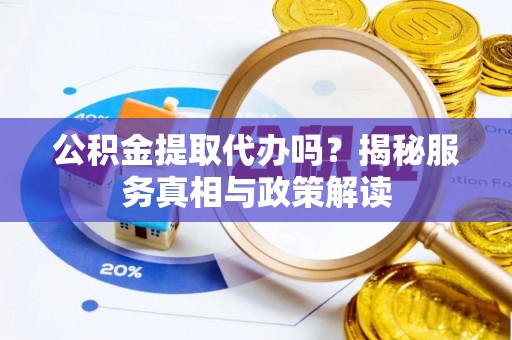 前镇公积金提取代办吗？揭秘服务真相与政策解读