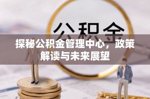前镇探秘公积金管理中心，政策解读与未来展望
