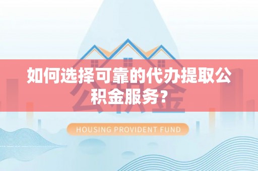 前镇如何选择可靠的代办提取公积金服务？