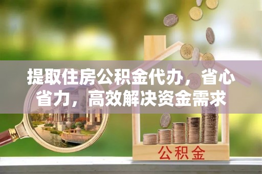 前镇提取住房公积金代办，省心省力，高效解决资金需求