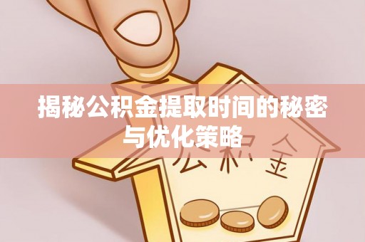 前镇揭秘公积金提取时间的秘密与优化策略