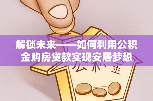 前镇解锁未来——如何利用公积金购房贷款实现安居梦想