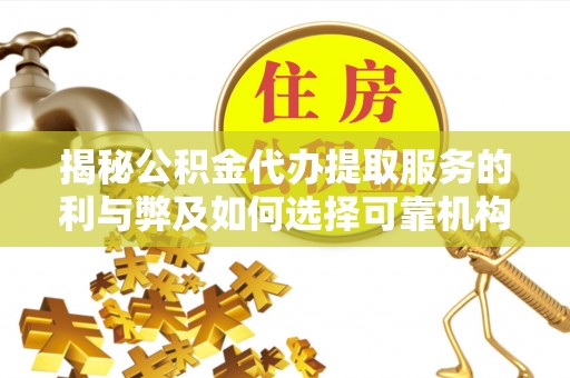 前镇揭秘公积金代办提取服务的利与弊及如何选择可靠机构