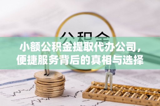 前镇小额公积金提取代办公司，便捷服务背后的真相与选择