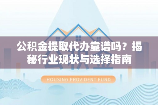 前镇公积金提取代办靠谱吗？揭秘行业现状与选择指南