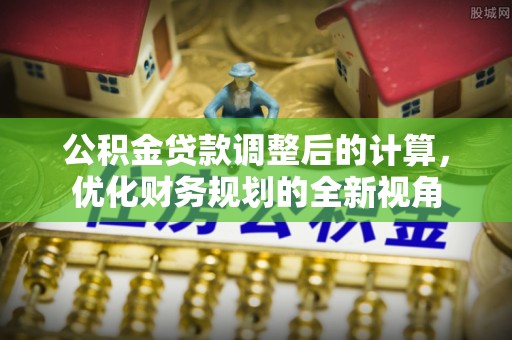 前镇公积金贷款调整后的计算，优化财务规划的全新视角