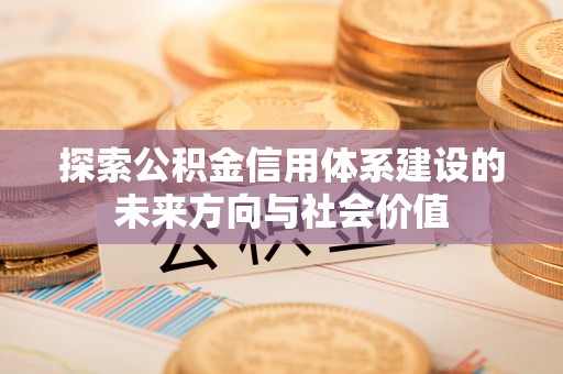 前镇探索公积金信用体系建设的未来方向与社会价值