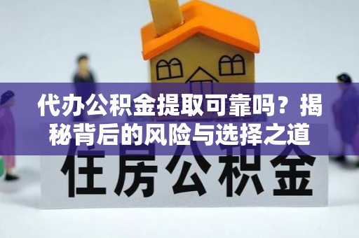 前镇代办公积金提取可靠吗？揭秘背后的风险与选择之道