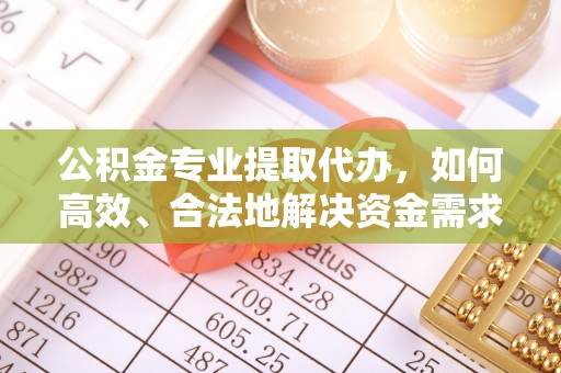 前镇公积金专业提取代办，如何高效、合法地解决资金需求？