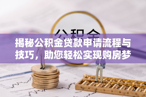 前镇揭秘公积金贷款申请流程与技巧，助您轻松实现购房梦