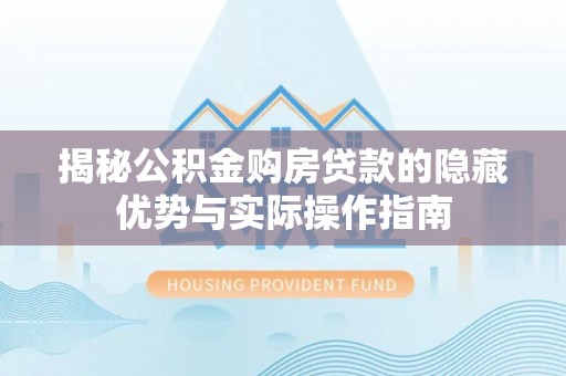 前镇揭秘公积金购房贷款的隐藏优势与实际操作指南