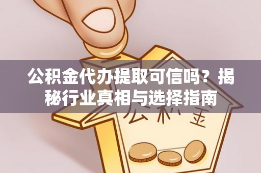 前镇公积金代办提取可信吗？揭秘行业真相与选择指南