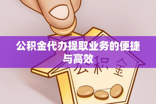 前镇公积金代办提取业务的便捷与高效