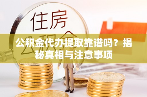 前镇公积金代办提取靠谱吗？揭秘真相与注意事项