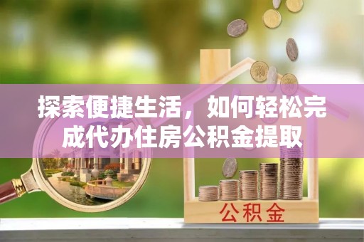 前镇探索便捷生活，如何轻松完成代办住房公积金提取