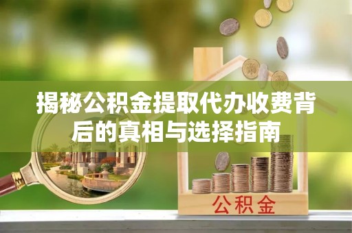 前镇揭秘公积金提取代办收费背后的真相与选择指南