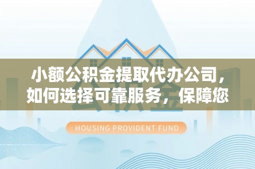 前镇小额公积金提取代办公司，如何选择可靠服务，保障您的资金安全