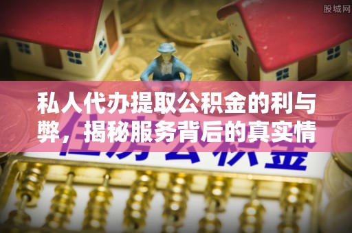 前镇私人代办提取公积金的利与弊，揭秘服务背后的真实情况