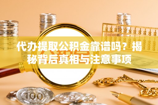 前镇代办提取公积金靠谱吗？揭秘背后真相与注意事项