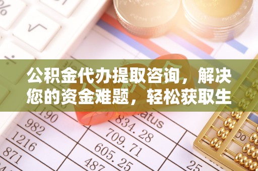 前镇公积金代办提取咨询，解决您的资金难题，轻松获取生活助力