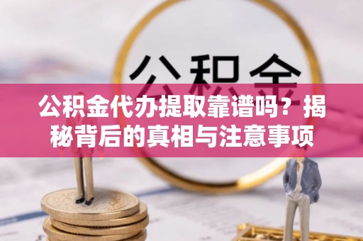 前镇公积金代办提取靠谱吗？揭秘背后的真相与注意事项