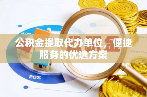 前镇公积金提取代办单位，便捷服务的优选方案