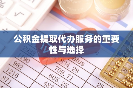 前镇公积金提取代办服务的重要性与选择