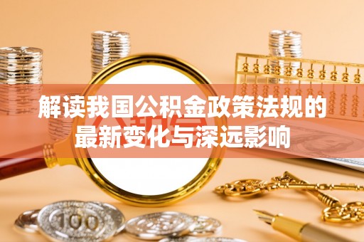 前镇解读我国公积金政策法规的最新变化与深远影响