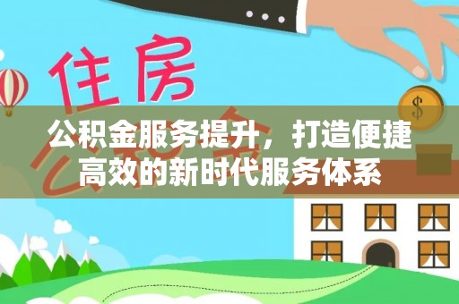 前镇公积金服务提升，打造便捷高效的新时代服务体系