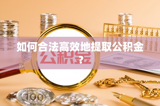 前镇如何合法高效地提取公积金？