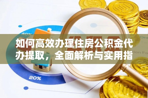 前镇如何高效办理住房公积金代办提取，全面解析与实用指南