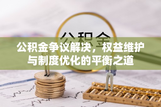 前镇公积金争议解决，权益维护与制度优化的平衡之道