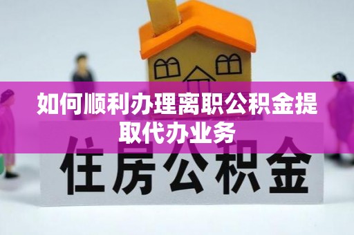 前镇如何顺利办理离职公积金提取代办业务