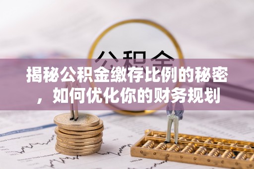 前镇揭秘公积金缴存比例的秘密，如何优化你的财务规划