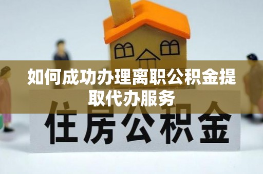 前镇如何成功办理离职公积金提取代办服务