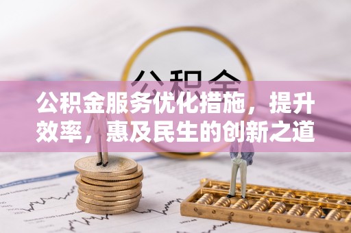 前镇公积金服务优化措施，提升效率，惠及民生的创新之道