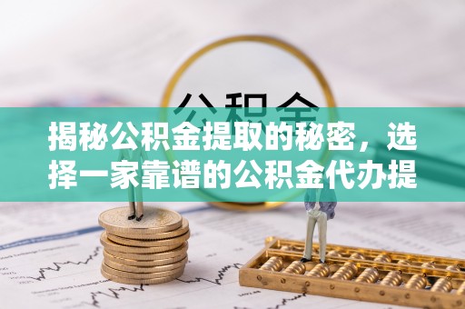 前镇揭秘公积金提取的秘密，选择一家靠谱的公积金代办提取公司的重要性