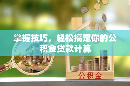 前镇掌握技巧，轻松搞定你的公积金贷款计算