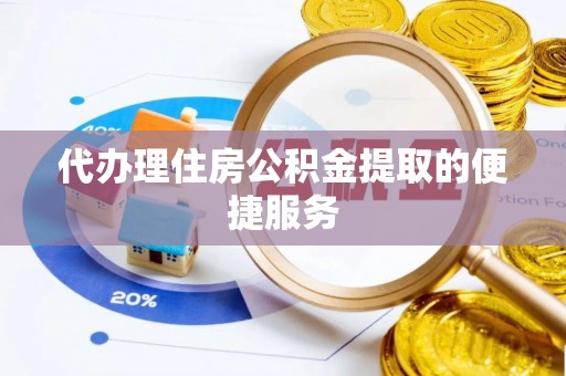 前镇代办理住房公积金提取的便捷服务