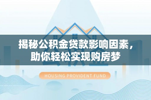 前镇揭秘公积金贷款影响因素，助你轻松实现购房梦