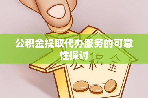 前镇公积金提取代办服务的可靠性探讨